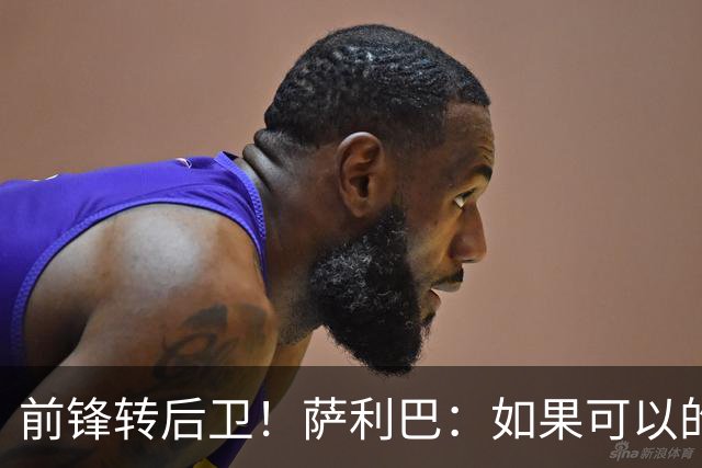 前锋转后卫！萨利巴：如果可以的话我会成为9号，每个赛季进30球
